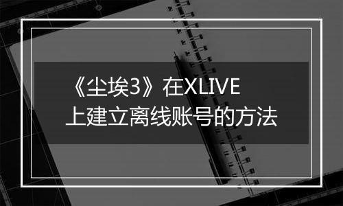 《尘埃3》在XLIVE上建立离线账号的方法