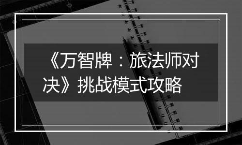 《万智牌：旅法师对决》挑战模式攻略