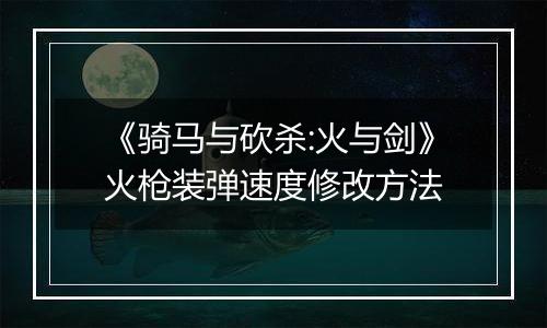 《骑马与砍杀:火与剑》火枪装弹速度修改方法