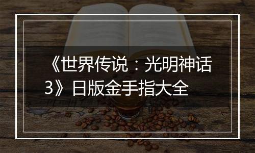 《世界传说：光明神话3》日版金手指大全