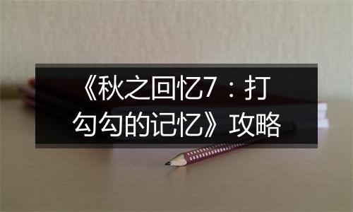 《秋之回忆7：打勾勾的记忆》攻略
