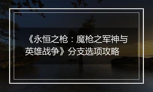 《永恒之枪：魔枪之军神与英雄战争》分支选项攻略