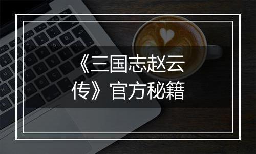 《三国志赵云传》官方秘籍