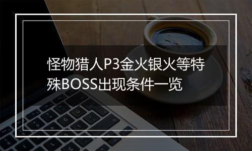 怪物猎人P3金火银火等特殊BOSS出现条件一览