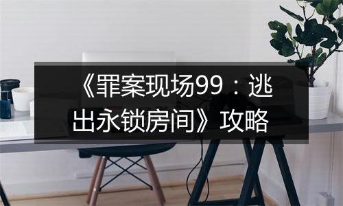 《罪案现场99：逃出永锁房间》攻略