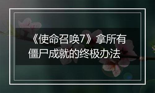 《使命召唤7》拿所有僵尸成就的终极办法