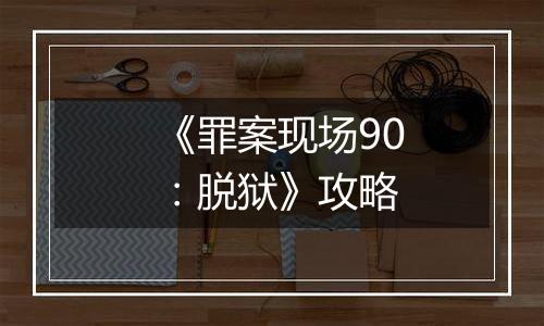 《罪案现场90：脱狱》攻略