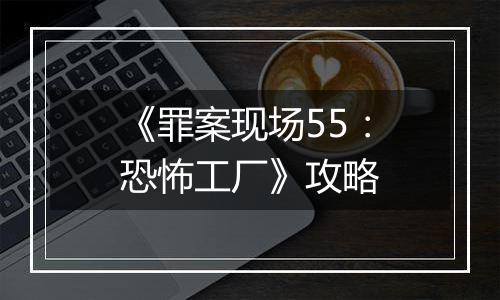 《罪案现场55：恐怖工厂》攻略