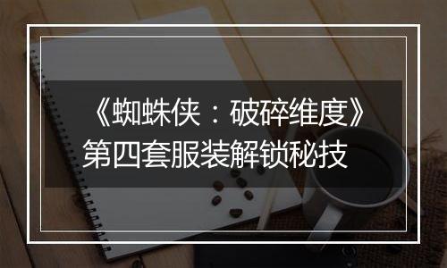 《蜘蛛侠：破碎维度》第四套服装解锁秘技