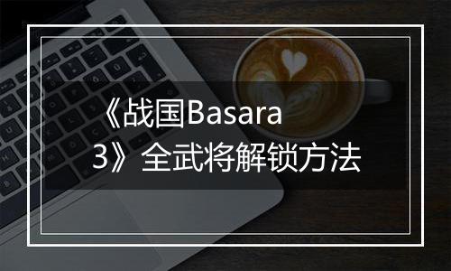 《战国Basara3》全武将解锁方法