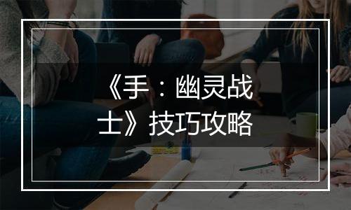 《手：幽灵战士》技巧攻略