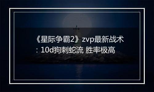 《星际争霸2》zvp最新战术：10d狗刺蛇流 胜率极高