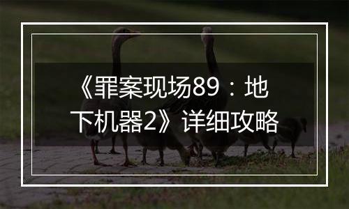 《罪案现场89：地下机器2》详细攻略