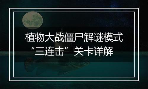 植物大战僵尸解谜模式“三连击”关卡详解
