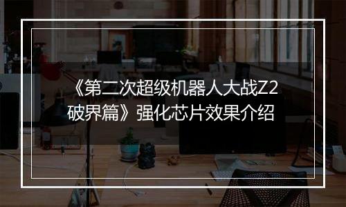 《第二次超级机器人大战Z2破界篇》强化芯片效果介绍