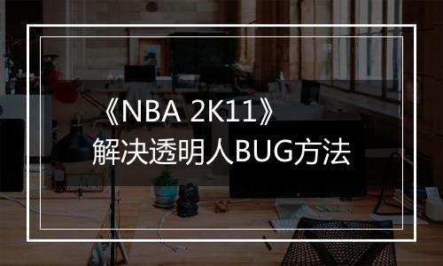 《NBA 2K11》解决透明人BUG方法