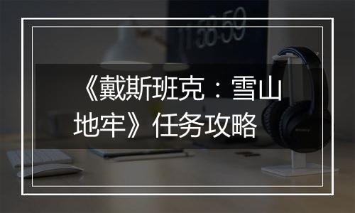 《戴斯班克：雪山地牢》任务攻略