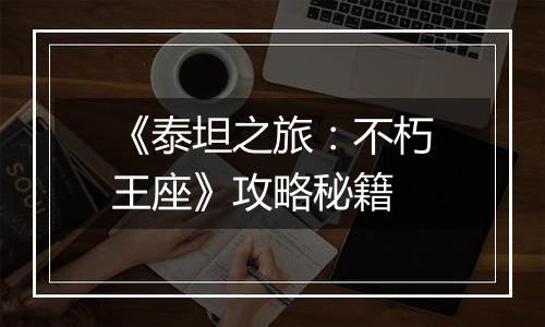 《泰坦之旅：不朽王座》攻略秘籍