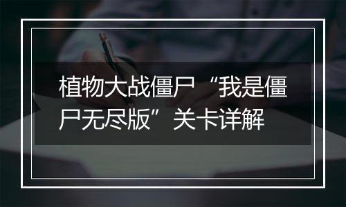 植物大战僵尸“我是僵尸无尽版”关卡详解