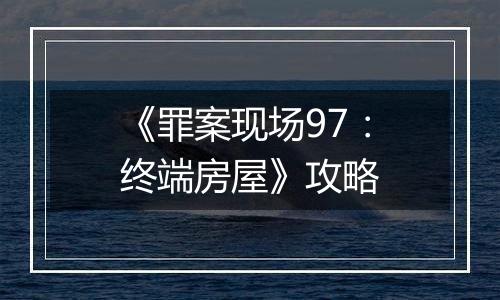《罪案现场97：终端房屋》攻略