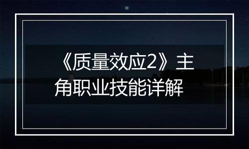 《质量效应2》主角职业技能详解