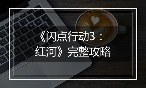 《闪点行动3：红河》完整攻略