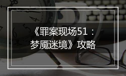 《罪案现场51：梦魇迷境》攻略
