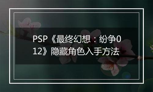 PSP《最终幻想：纷争012》隐藏角色入手方法
