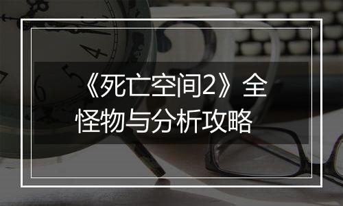 《死亡空间2》全怪物与分析攻略