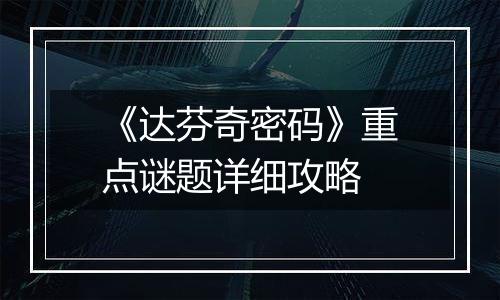 《达芬奇密码》重点谜题详细攻略