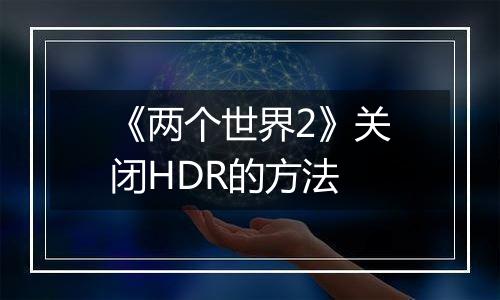 《两个世界2》关闭HDR的方法