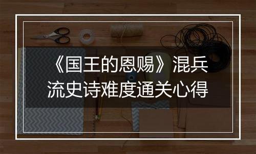 《国王的恩赐》混兵流史诗难度通关心得
