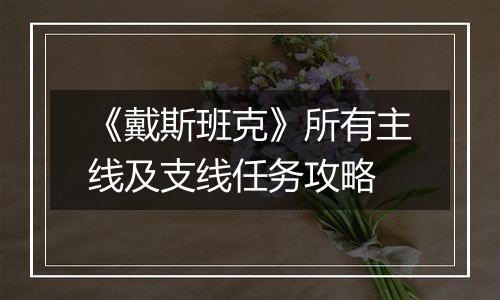 《戴斯班克》所有主线及支线任务攻略