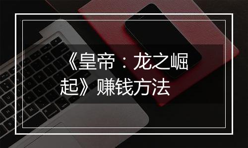《皇帝：龙之崛起》赚钱方法