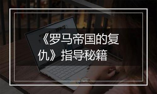 《罗马帝国的复仇》指导秘籍