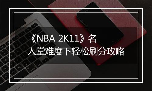 《NBA 2K11》名人堂难度下轻松刷分攻略