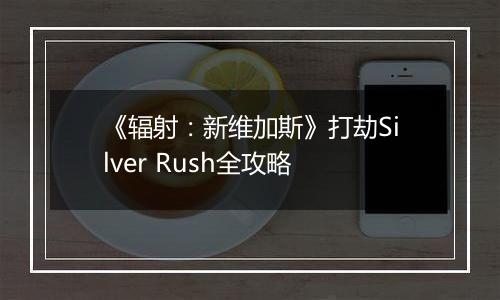 《辐射：新维加斯》打劫Silver Rush全攻略