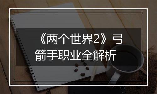 《两个世界2》弓箭手职业全解析