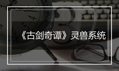 《古剑奇谭》灵兽系统