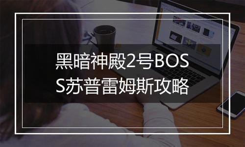 黑暗神殿2号BOSS苏普雷姆斯攻略