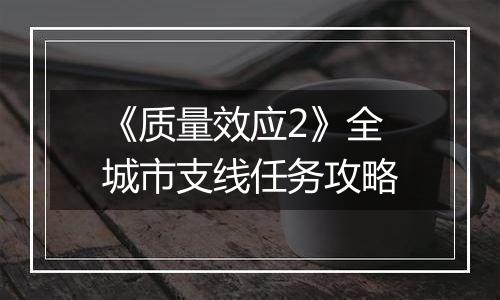 《质量效应2》全城市支线任务攻略