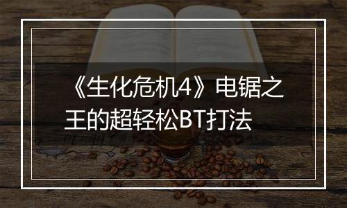 《生化危机4》电锯之王的超轻松BT打法