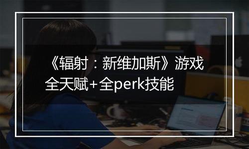 《辐射：新维加斯》游戏全天赋+全perk技能
