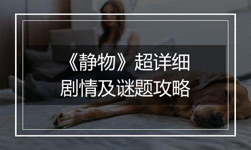 《静物》超详细剧情及谜题攻略