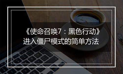 《使命召唤7：黑色行动》进入僵尸模式的简单方法