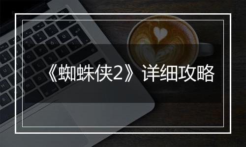 《蜘蛛侠2》详细攻略