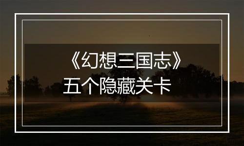 《幻想三国志》五个隐藏关卡