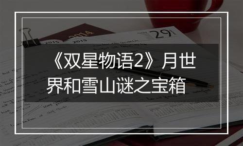 《双星物语2》月世界和雪山谜之宝箱