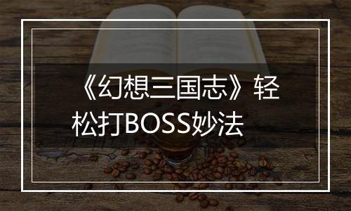 《幻想三国志》轻松打BOSS妙法