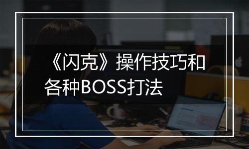 《闪克》操作技巧和各种BOSS打法
